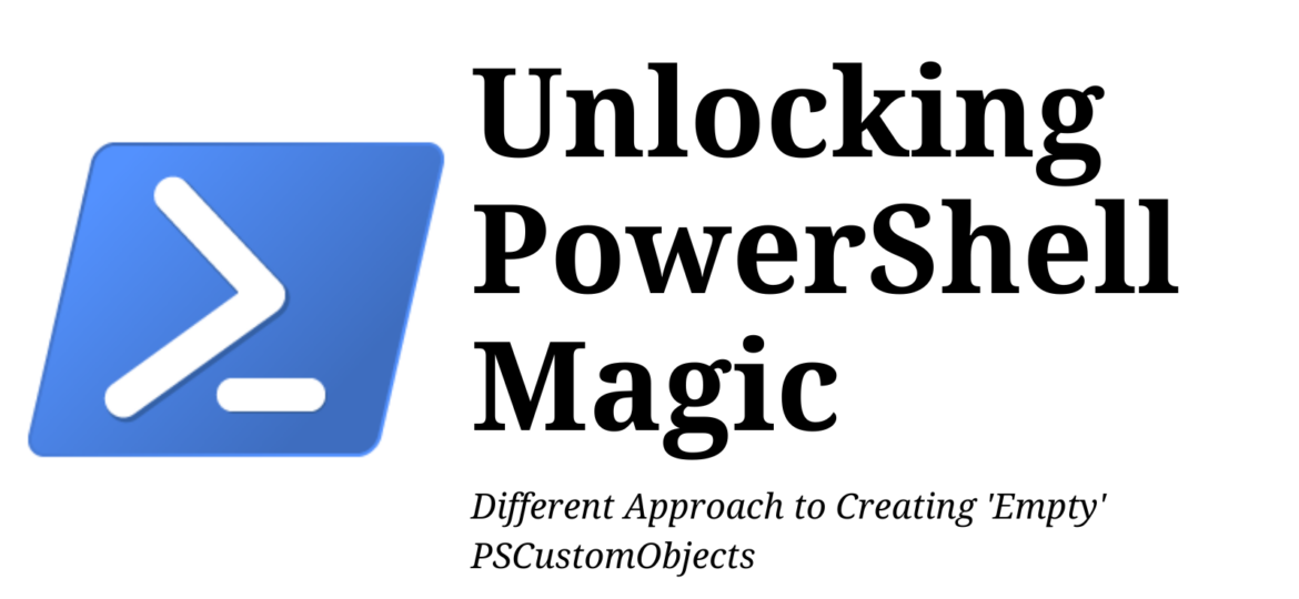 Unlocking PowerShell Magic: Different Approach to Creating 'Empty' PSCustomObjects